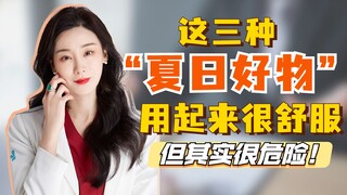 这3种“夏日好物”用起来很舒服，但其实很危险！