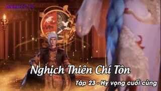 Nghịch Thiên Chí Tôn Tập 23 - Hy vọng cuối cùng