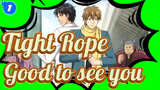Tight Rope|Good to see you~_1