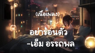 อย่าร้อนตัว - เอ็ม อรรถพล   (เนื้อเพลง)