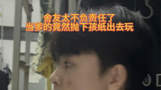 舍友当爹太不负责任了，幸亏我在宿舍