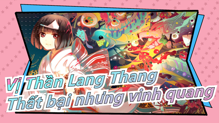 [Vị Thần Lang Thang/Kinh điển] Thất bại của cậu, tuy bại trận nhưng vinh quang!