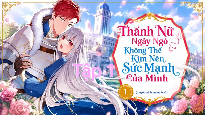 Thánh Nữ Ngây Ngô Không Thể Kìm Nén Sức Mạnh Của Mình Tập 1 thuyết minh