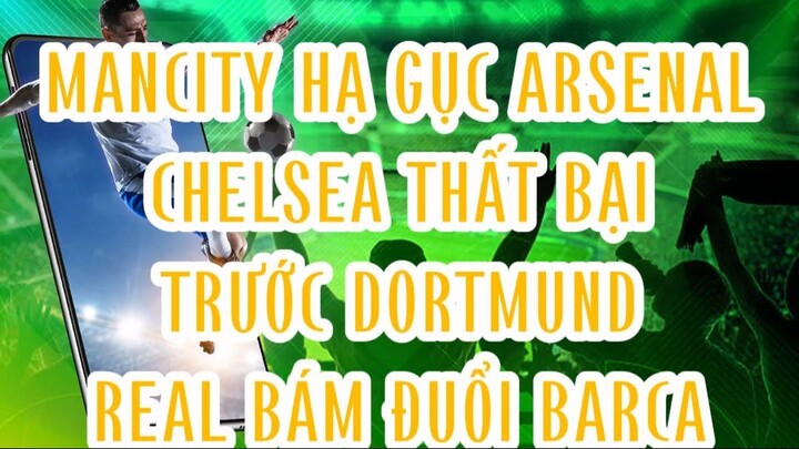 MANCITY HẠ GỤC ARSENAL, CHELSEA THẤT BẠI TRƯỚC DORTMUND REAL ĐÁM ĐUỔI BARCA DEMNAY.LIVE 👿⚽👿