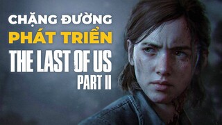 CHẶNG ĐƯỜNG PHÁT TRIỂN GIAN NAN CỦA THE LAST OF US PART II