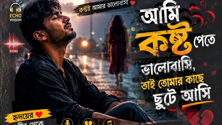 আমি কষ্ট পেতে ভালোবাসি | তাই তোমার কাছে ছুটে আসি | Emotional Bangla Song | Echo Version