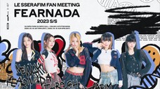 LE SSERAFIM Fanmeeting 'FEARNADA' 2023 S/S [Day 1]