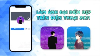 LÀM ẢNH ĐẠI DIỆN TRÊN ĐIỆN THOẠI 2021 -