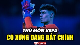 Liệu thủ môn KEPA ARRIZABALAGA có xứng đáng với suất bắt chính tại Chelsea?