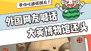 这下全世界都知道了，大英博物馆还我妈生头！