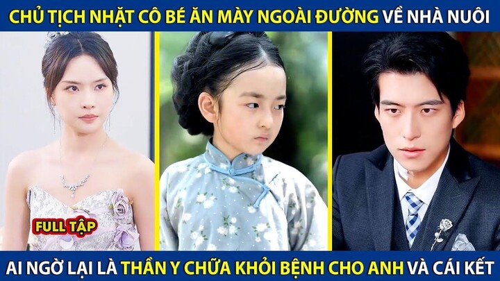 Chủ Tịch Nhặt Cô Bé Ăn Mày Về Nhà Nuôi, Ai Ngờ Lại Là Thần Y Chữa Khỏi Bệnh Cho