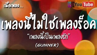 เพลงรัก เนื้อเพลง [GUNNER]  - เพลงนี้ไม่ใช่เพลงรัก เพลงนี้ไม่ใช่เพลงร็อค