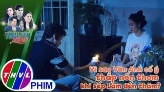 Vì sao Vân Anh cố ý thắp nến thơm khi sếp Lâm đến thăm? | TÌNH YÊU BẤT TỬ