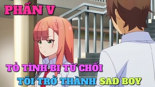 TÓM TẮT ANIME: TỎ TÌNH BỊ TỪ CHỐI TÔI TRỞ THÀNH SAD BOY | PHẦN 5 | Chú bé M