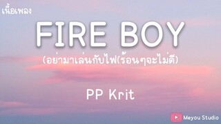 FIRE BOY อย่ามาเล่นกับไฟ(ร้อนๆจะไม่ดี) - PP Krit (เนื้อเพลง)