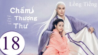 Tam Sinh Tam Thế Chẩm Thượng Thư - Tập 18 | Lồng Tiếng