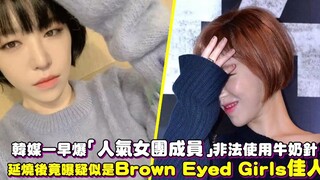 韩媒一早爆「人气女团成员」使用牛奶针！延烧一天后竟曝是Brown Eyed Girls佳仁