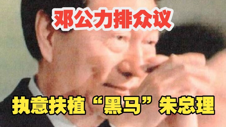 为何邓公不顾党内所有人的反对 执意扶持"黑马"朱总理？