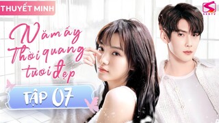 NĂM ẤY THỜI QUANG TƯƠI ĐẸP - TẬP 07 [Thuyết Minh] Siêu Phẩm Phim Ngôn Tình Trung Quốc HAY Nhất 2023