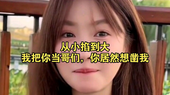 I’ve been teasing you since we were kids! I treated you like a bro, and you actually tried to stab m