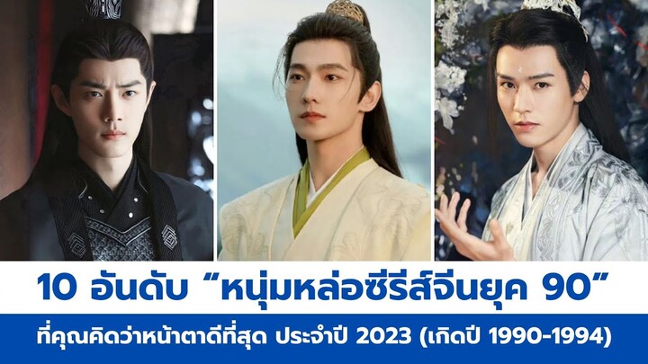 10 อันดับ “หนุ่มหล่อซีรีส์จีนยุค 90 ที่ดูดีที่สุดในใจ” ประจำปี 2023 (เกิดปี 1990-1994)