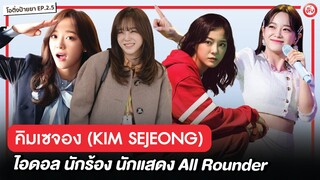 คิมเซจอง (KIM SEJEONG) ไอดอล นักร้อง นักแสดง All Rounder (God Sejeong) | โอติ่งป้ายยา EP 2.5