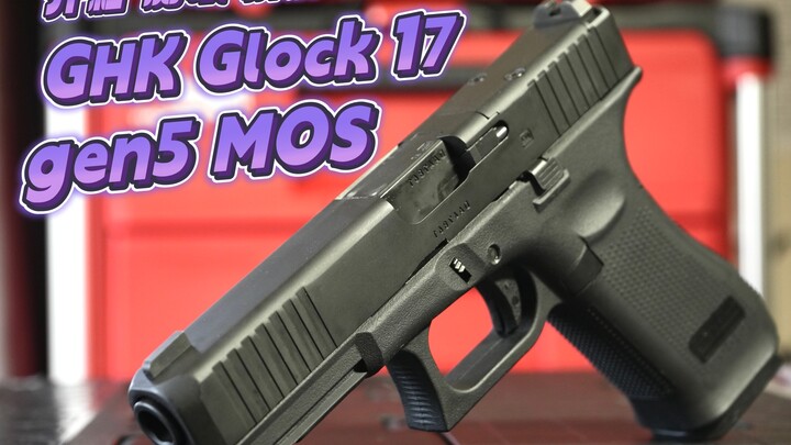 【原创】开箱+测试+试玩 GHK Glock 17 gen 5 MOS
