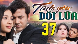 PHIM HAY | TÌNH YÊU DỐI LỪA - TẬP 37 | PHIM BỘ VIỆT NAM HAY NHẤT 2024 | PHIM VIỆT NAM HOT NHẤT 2024