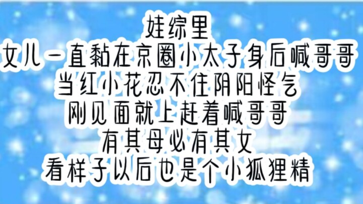 娃综里，女儿一直黏在京圈小太子身后喊哥哥。当红小花忍不住阴阳怪气：刚见面就上赶着喊哥哥，有其母必有其女，看样子以后也是个小狐狸精！