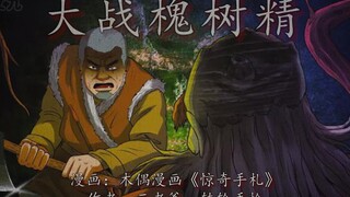 老烟鬼大战槐树精，切断了大宝贝还有战力！
