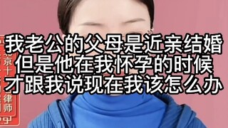 我老公的父母是近亲，但在我怀孕时才和我说，现在该怎么办