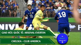 Giao Hữu Quốc Tế Arsenal - Everton I Chelsea - Club America