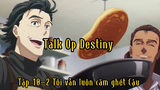 Talk Op Destiny_Tập 10-2 Tôi vẫn luôn căm ghét cậu
