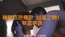 桃色… 超级禁欲欲欲吻戏来了!浴室之吻超带感激情吻戏