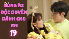 SỦNG ÁI ĐỘC QUYỀN DÀNH CHO EM --tập 19--