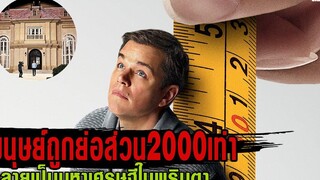 มนุษย์ที่ถูกย่อส่วนมา2000เท่า กลายเป็นมหาเศรษฐีในพริบตา สปอยหนัง