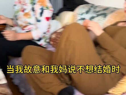 当我故意和我妈说不想结婚时