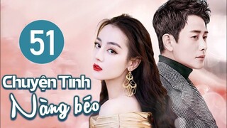 Phim Ngôn Tình Lãng Mạn 2023 | CHUYỆN TÌNH NÀNG BÉO - Tập 51 (Địch Lệ Nhiệt Ba, Đường Yên, La Tấn)