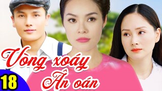 Phim Việt Nam Hay Năm 2022 | Vòng Xoáy Ân Oán - Tập 18 | Phim Bộ Tình Cảm Việt Nam Mới Nhất