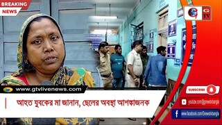 আহত যুবকের মা জানান, ছেলের অবস্থা আশঙ্কাজনক
