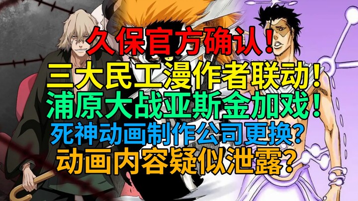 震惊！久保官方确认！三大民工漫作者联动！浦原大战亚斯金加戏！死神动画制作公司更换？动画内容疑似泄露？