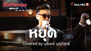 หยุด Covered by บุรินทร์ บุญวิสุทธิ์ | นักผจญเพลง REPLAY