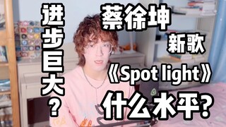 蔡徐坤出新歌？什么水平？真的变化很大吗？《Spot light》Reaction