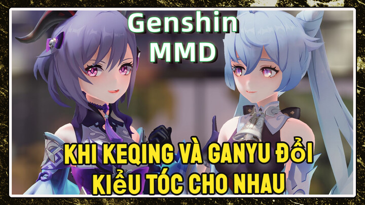 [Genshin, MMD] Khi Keqing Và Ganyu Đổi Kiểu Tóc Cho Nhau