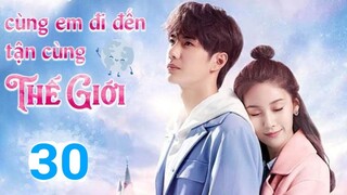 Cùng Em Đi Đến Tận Cùng Thế Giới - Tập 30 Thuyết Minh | Vương Nhất Bác siêu ngọt ngào |Asia Drama