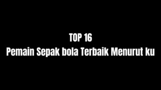 TOP 16 PEMAIN SEPAK BOLA TERBAIK MENURUT KU..🤓👍