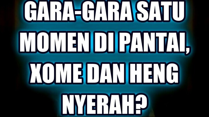 ⚡ GARA-GARA SATU MOMEN DI PANTAI, XOME DAN HENG NYERAH?
