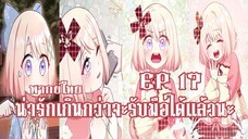 น่ารักเกินกว่าจะรับมือได้เเล้วนะEP17