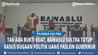 Bawaslu Setop Kasus Dugaan Politik Uang Paslon Gubernur Sultra dan Kumpul Kades: Tak Penuhi Syarat