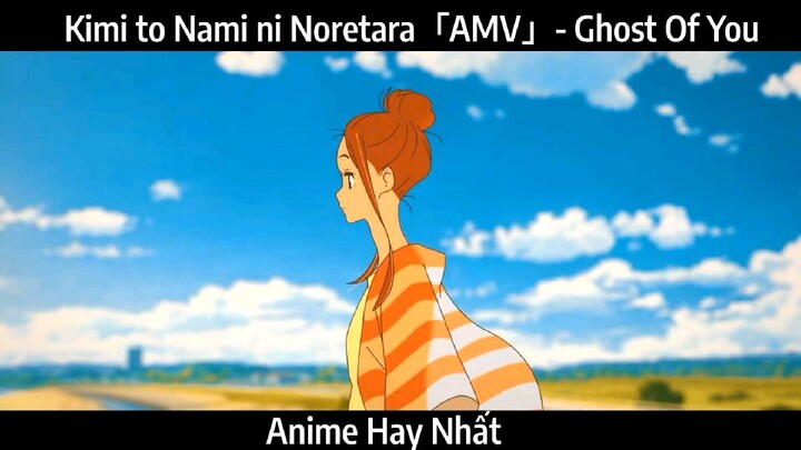 Kimi to Nami ni Noretara「AMV」- Ghost Of You Hay Nhất